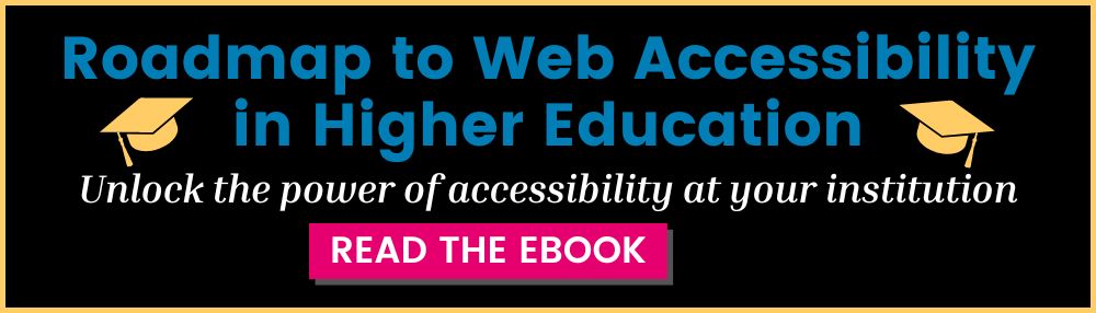 Roadmap to Web Accessibility in Higher Education. Unlock the power of accessibility at your institution. read the ebook
